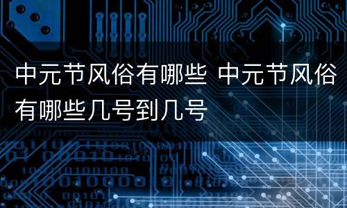 中元节风俗有哪些 中元节风俗有哪些几号到几号