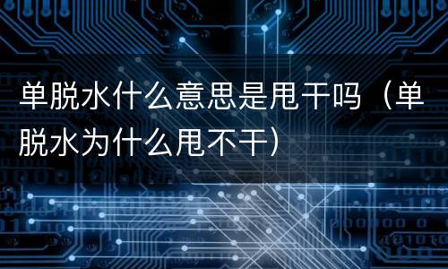 单脱水什么意思是甩干吗（单脱水为什么甩不干）
