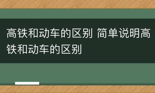 高铁和动车的区别 简单说明高铁和动车的区别