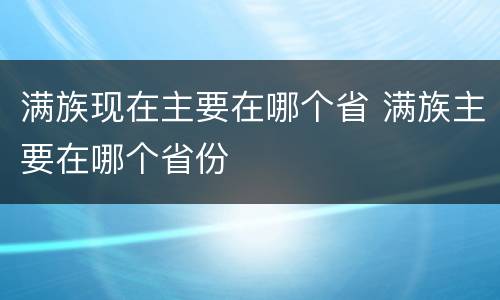 满族现在主要在哪个省 满族主要在哪个省份