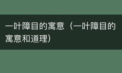 一叶障目的寓意（一叶障目的寓意和道理）