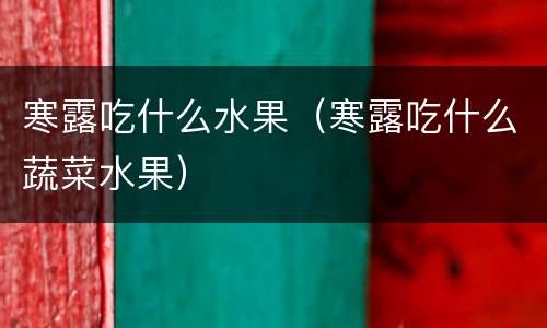 寒露吃什么水果（寒露吃什么蔬菜水果）