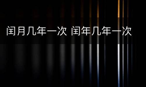 闰月几年一次 闰年几年一次