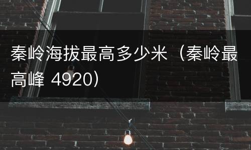 秦岭海拔最高多少米（秦岭最高峰 4920）