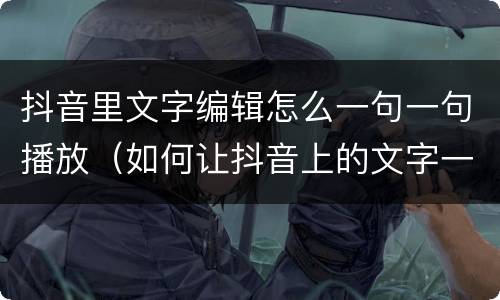 抖音里文字编辑怎么一句一句播放（如何让抖音上的文字一句一句出来）