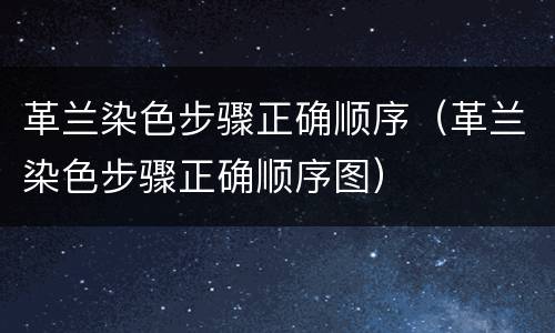 革兰染色步骤正确顺序（革兰染色步骤正确顺序图）