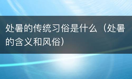 处暑的传统习俗是什么（处暑的含义和风俗）