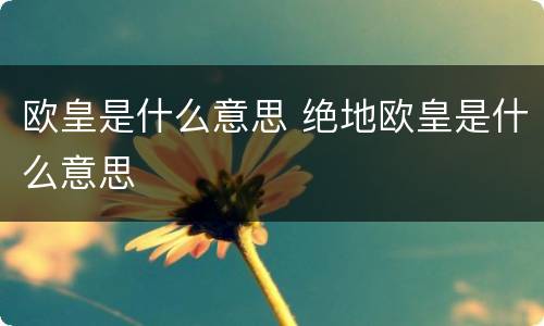 欧皇是什么意思 绝地欧皇是什么意思