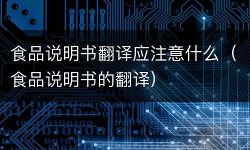 食品说明书翻译应注意什么（食品说明书的翻译）