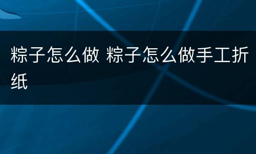 粽子怎么做 粽子怎么做手工折纸