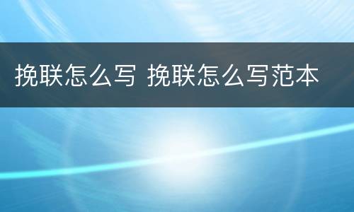 挽联怎么写 挽联怎么写范本