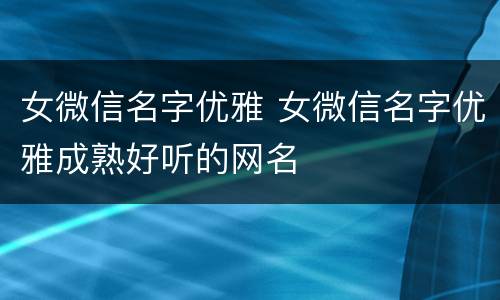 女微信名字优雅 女微信名字优雅成熟好听的网名