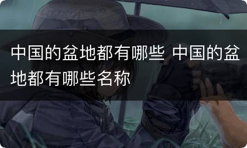 中国的盆地都有哪些 中国的盆地都有哪些名称