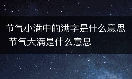 节气小满中的满字是什么意思 节气大满是什么意思