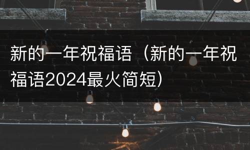 新的一年祝福语（新的一年祝福语2024最火简短）
