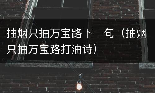 抽烟只抽万宝路下一句（抽烟只抽万宝路打油诗）