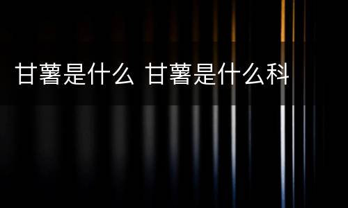 甘薯是什么 甘薯是什么科