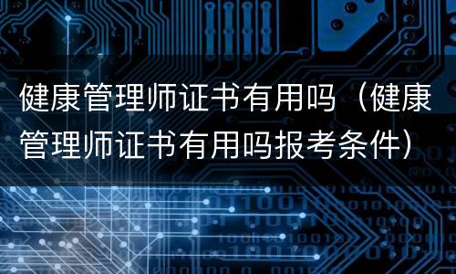 健康管理师证书有用吗（健康管理师证书有用吗报考条件）