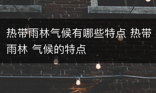 热带雨林气候有哪些特点 热带雨林 气候的特点