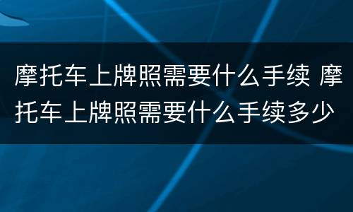 摩托车上牌照需要什么手续 摩托车上牌照需要什么手续多少钱南京