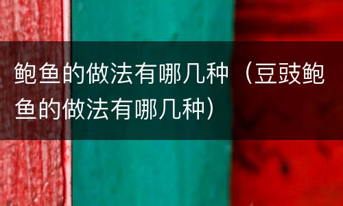 鲍鱼的做法有哪几种（豆豉鲍鱼的做法有哪几种）