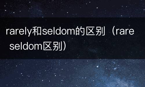 rarely和seldom的区别（rare seldom区别）