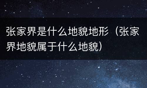 张家界是什么地貌地形（张家界地貌属于什么地貌）