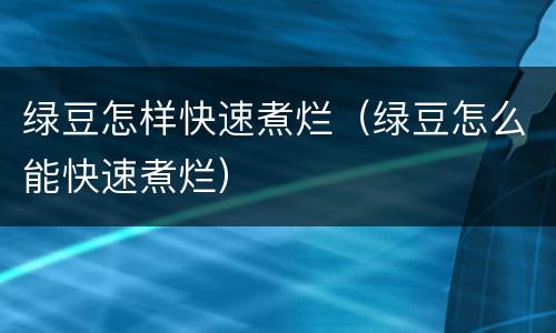 绿豆怎样快速煮烂（绿豆怎么能快速煮烂）