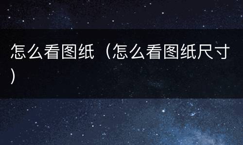 怎么看图纸（怎么看图纸尺寸）
