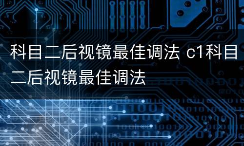 科目二后视镜最佳调法 c1科目二后视镜最佳调法