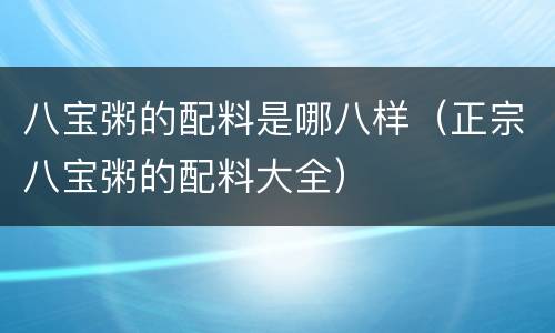八宝粥的配料是哪八样（正宗八宝粥的配料大全）
