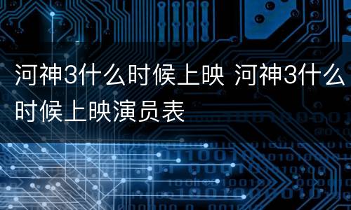河神3什么时候上映 河神3什么时候上映演员表