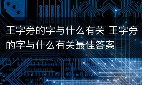 王字旁的字与什么有关 王字旁的字与什么有关最佳答案