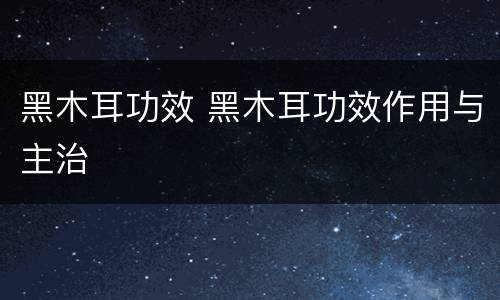 黑木耳功效 黑木耳功效作用与主治