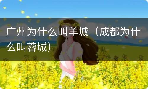 广州为什么叫羊城（成都为什么叫蓉城）