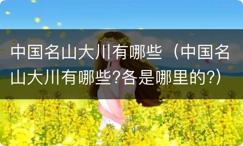 中国名山大川有哪些（中国名山大川有哪些?各是哪里的?）