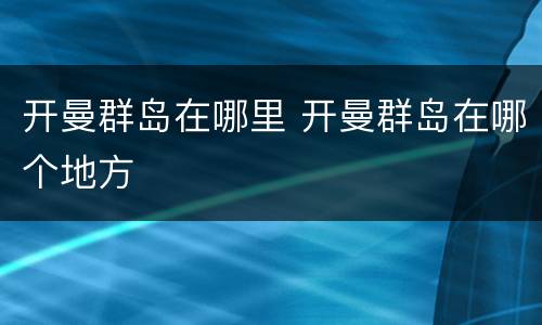 开曼群岛在哪里 开曼群岛在哪个地方