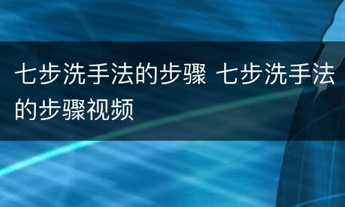 七步洗手法的步骤 七步洗手法的步骤视频