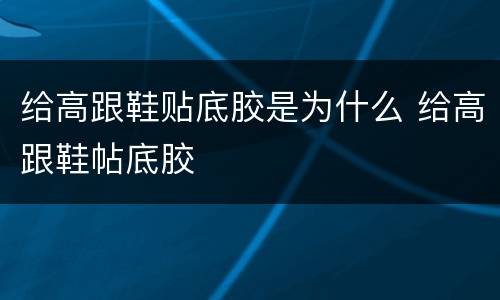 给高跟鞋贴底胶是为什么 给高跟鞋帖底胶