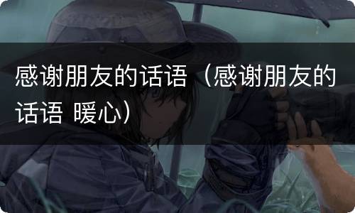 感谢朋友的话语（感谢朋友的话语 暖心）