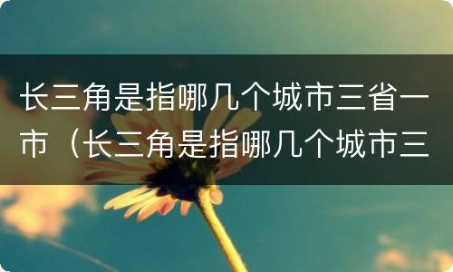 长三角是指哪几个城市三省一市（长三角是指哪几个城市三省一市呢）