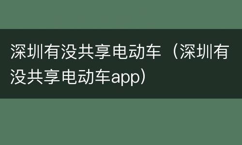 深圳有没共享电动车（深圳有没共享电动车app）