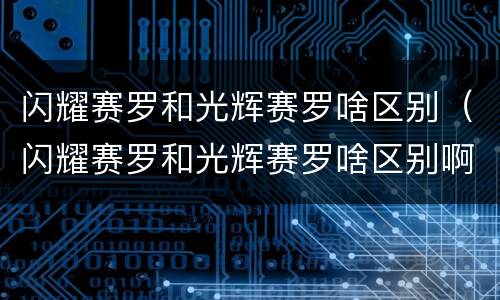 闪耀赛罗和光辉赛罗啥区别（闪耀赛罗和光辉赛罗啥区别啊）