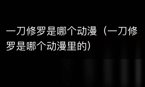 一刀修罗是哪个动漫（一刀修罗是哪个动漫里的）