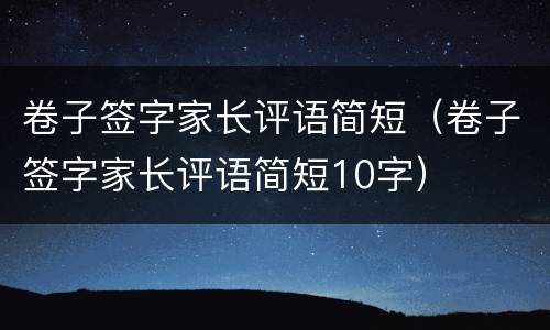 卷子签字家长评语简短（卷子签字家长评语简短10字）