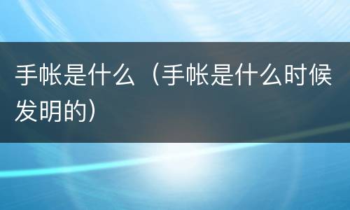 手帐是什么（手帐是什么时候发明的）