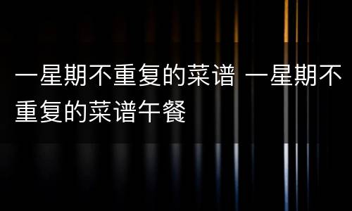 一星期不重复的菜谱 一星期不重复的菜谱午餐