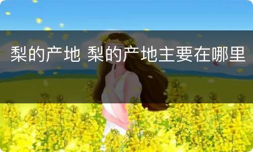 梨的产地 梨的产地主要在哪里
