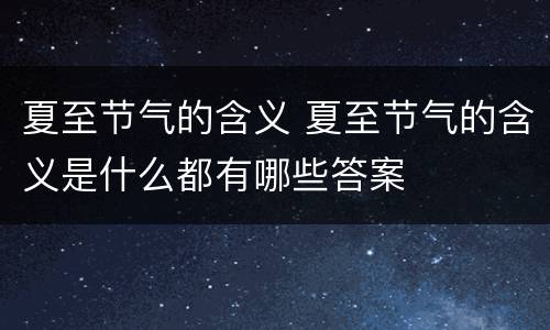 夏至节气的含义 夏至节气的含义是什么都有哪些答案