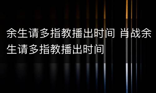 余生请多指教播出时间 肖战余生请多指教播出时间